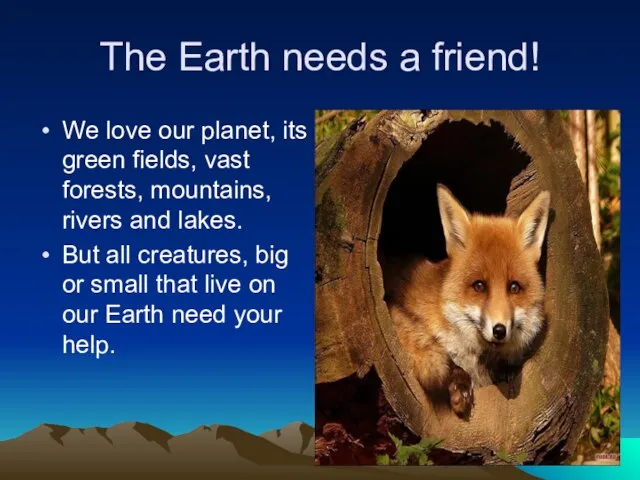 The Earth needs a friend! We love our planet, its green fields,