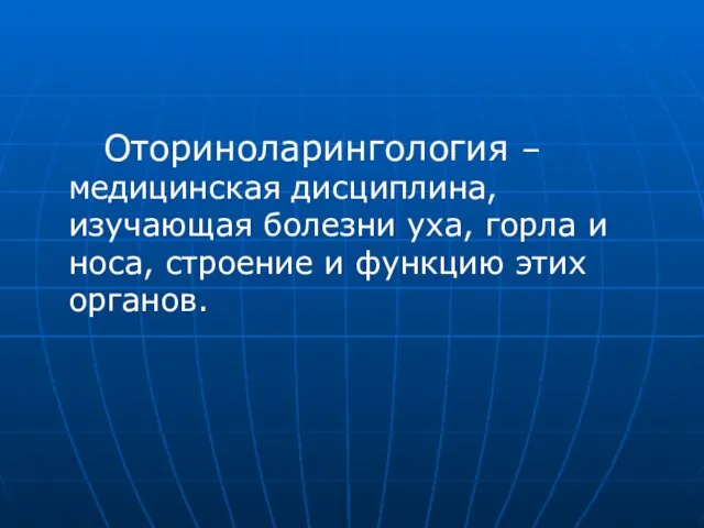 Оториноларингология – медицинская дисциплина, изучающая болезни уха, горла и носа, строение и функцию этих органов.