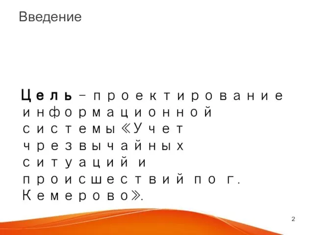 Введение Цель – проектирование информационной системы «Учет чрезвычайных ситуаций и происшествий по г. Кемерово».