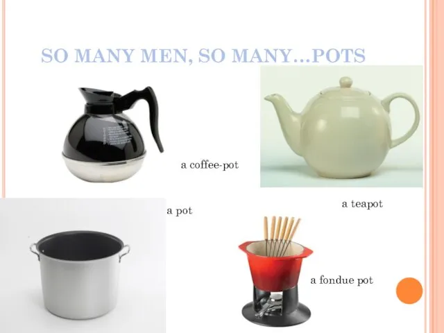 SO MANY MEN, SO MANY…POTS a pot a coffee-pot a teapot a fondue pot