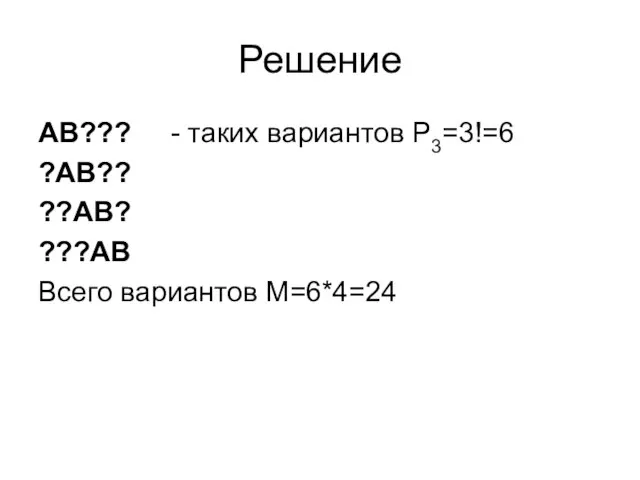 Решение АВ??? - таких вариантов Р3=3!=6 ?АВ?? ??АВ? ???АВ Всего вариантов М=6*4=24