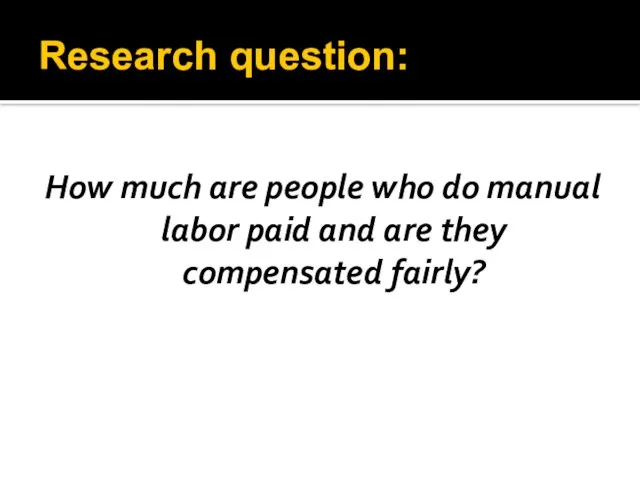 Research question: How much are people who do manual labor paid and are they compensated fairly?