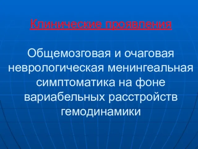 Клинические проявления Общемозговая и очаговая неврологическая менингеальная симптоматика на фоне вариабельных расстройств гемодинамики