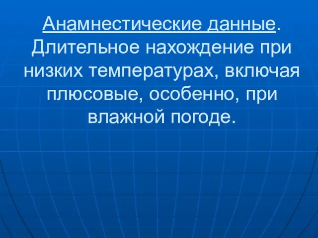 Анамнестические данные. Длительное нахождение при низких температурах, включая плюсовые, особенно, при влажной погоде.