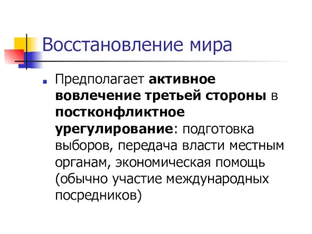 Восстановление мира Предполагает активное вовлечение третьей стороны в постконфликтное урегулирование: подготовка выборов,