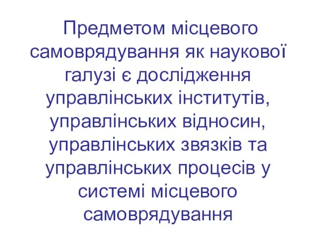 Предметом місцевого самоврядування як наукової галузі є дослідження управлінських інститутів, управлінських відносин,