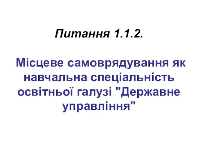 Питання 1.1.2. Місцеве самоврядування як навчальна спеціальність освітньої галузі "Державне управління"