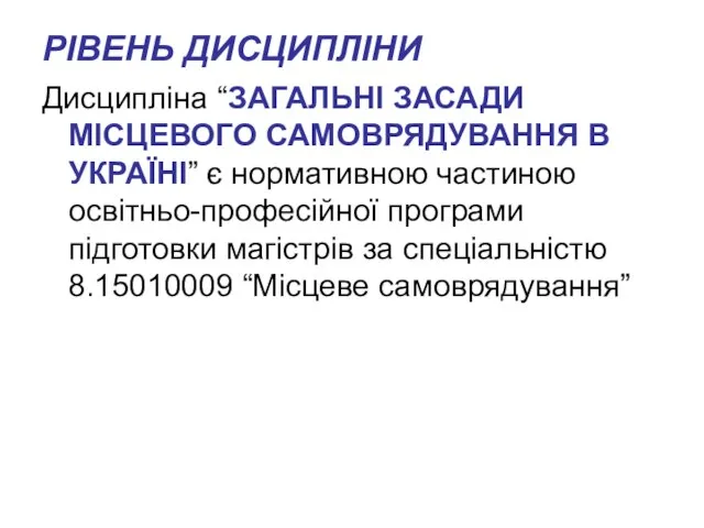 РІВЕНЬ ДИСЦИПЛІНИ Дисципліна “ЗАГАЛЬНІ ЗАСАДИ МІСЦЕВОГО САМОВРЯДУВАННЯ В УКРАЇНІ” є нормативною частиною