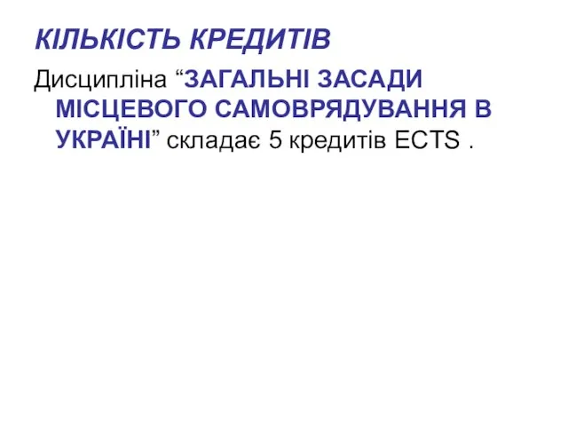 КІЛЬКІСТЬ КРЕДИТІВ Дисципліна “ЗАГАЛЬНІ ЗАСАДИ МІСЦЕВОГО САМОВРЯДУВАННЯ В УКРАЇНІ” складає 5 кредитів ECTS .