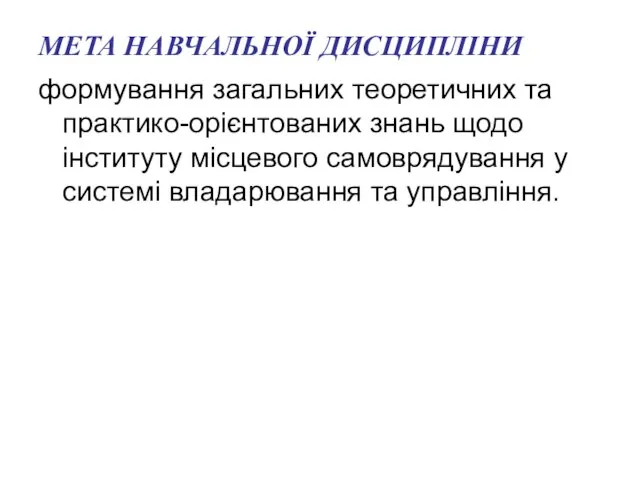 МЕТА НАВЧАЛЬНОЇ ДИСЦИПЛІНИ формування загальних теоретичних та практико-орієнтованих знань щодо інституту місцевого