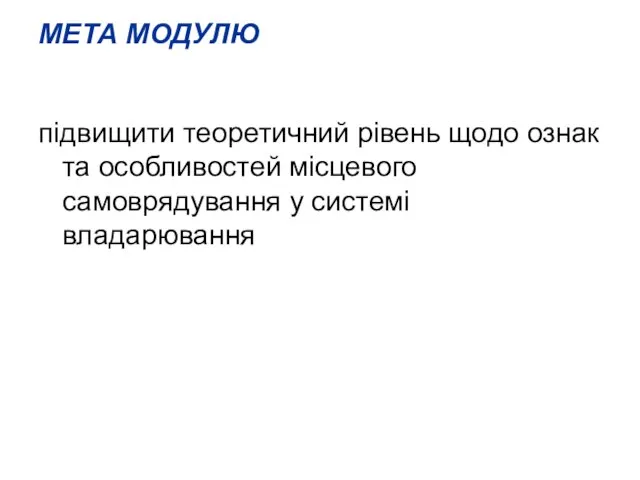 МЕТА МОДУЛЮ підвищити теоретичний рівень щодо ознак та особливостей місцевого самоврядування у системі владарювання