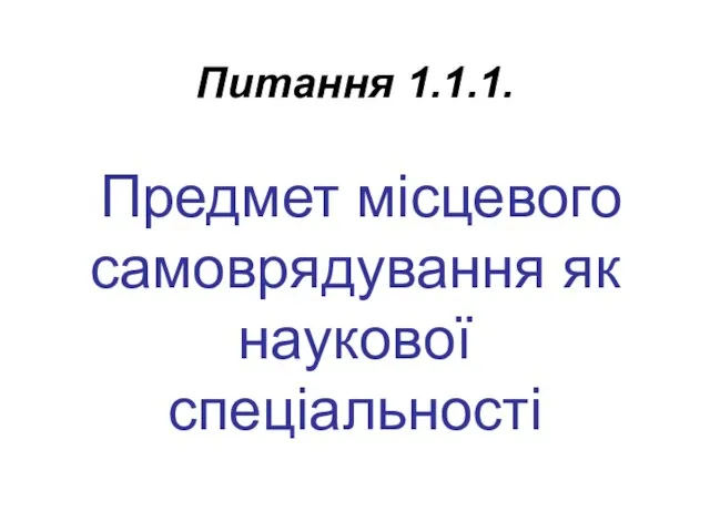 Питання 1.1.1. Предмет місцевого самоврядування як наукової спеціальності