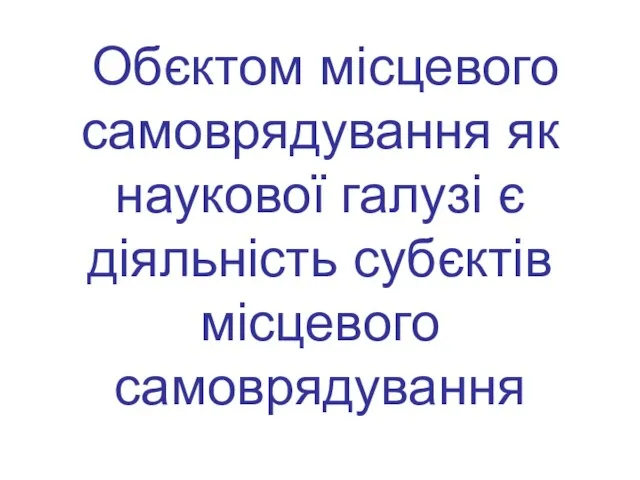 Обєктом місцевого самоврядування як наукової галузі є діяльність субєктів місцевого самоврядування