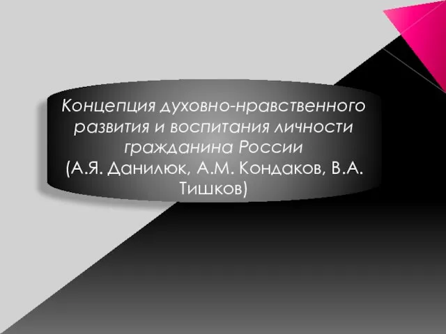 Концепция духовно-нравственного развития и воспитания личности гражданина России (А.Я. Данилюк, А.М. Кондаков, В.А. Тишков)