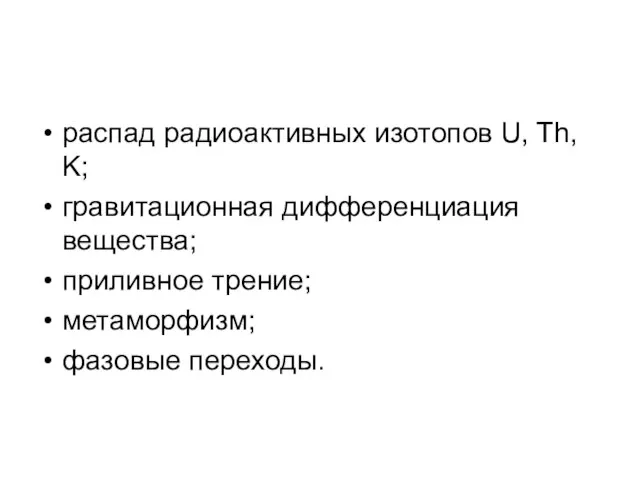 распад радиоактивных изотопов U, Th, K; гравитационная дифференциация вещества; приливное трение; метаморфизм; фазовые переходы.