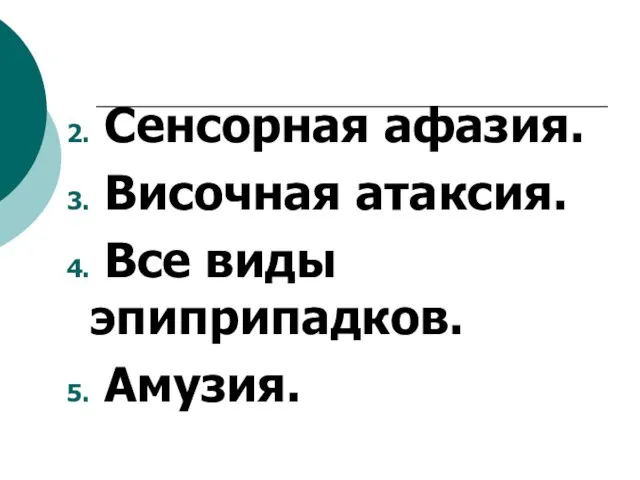 2. Сенсорная афазия. 3. Височная атаксия. 4. Все виды эпиприпадков. 5. Амузия.