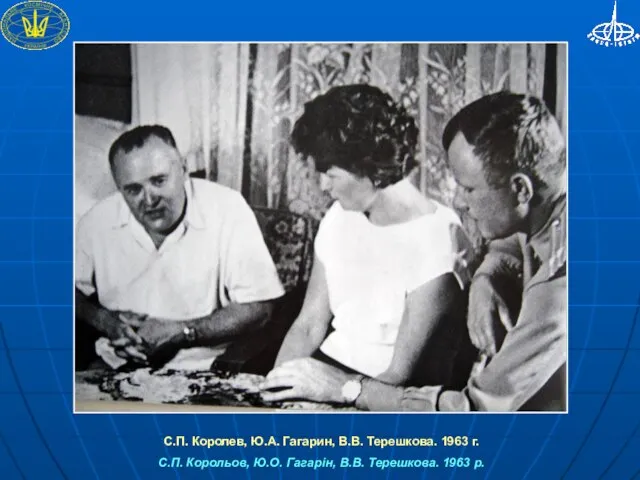 С.П. Королев, Ю.А. Гагарин, В.В. Терешкова. 1963 г. С.П. Корольов, Ю.О. Гагарін, В.В. Терешкова. 1963 р.