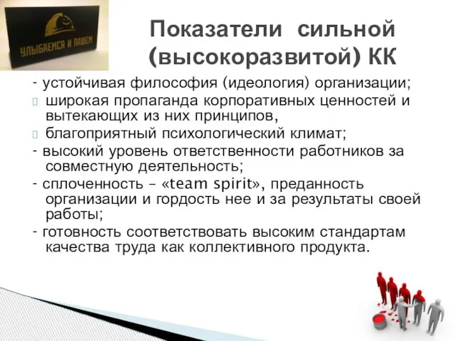 - устойчивая философия (идеология) организации; широкая пропаганда корпоративных ценностей и вытекающих из