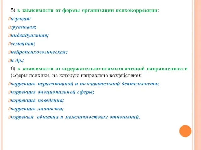 5) в зависимости от формы организации психокоррекции: игровая; групповая; индвидуальная; семейная; нейропсихологическая;