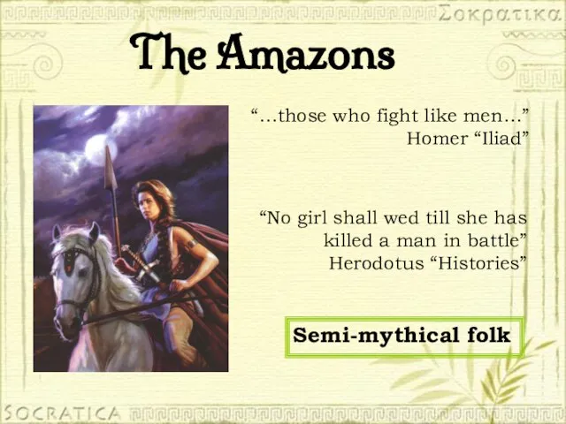 The Amazons “…those who fight like men…” Homer “Iliad” “No girl shall