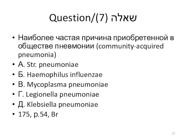 Question/שאלה (7) Наиболее частая причина приобретенной в обществе пневмонии (community-acquired pneumonia) А.