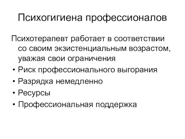 Психогигиена профессионалов Психотерапевт работает в соответствии со своим экзистенциальным возрастом, уважая свои