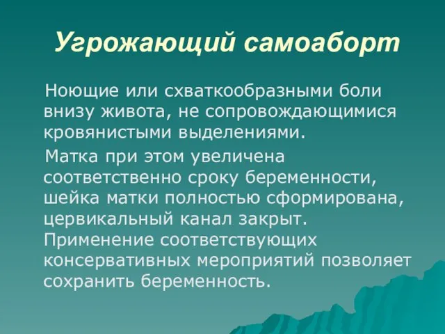 Угрожающий самоаборт Ноющие или схваткообразными боли внизу живота, не сопровождающимися кровянистыми выделениями.