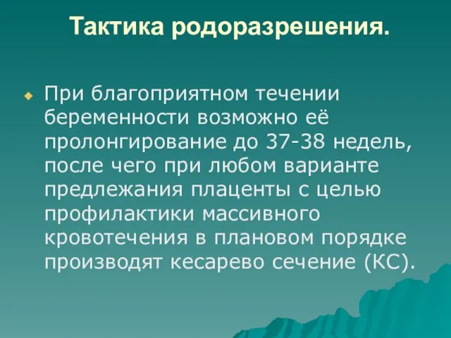 Тактика родоразрешения. При благоприятном течении беременности возможно её пролонгирование до 37-38 недель,