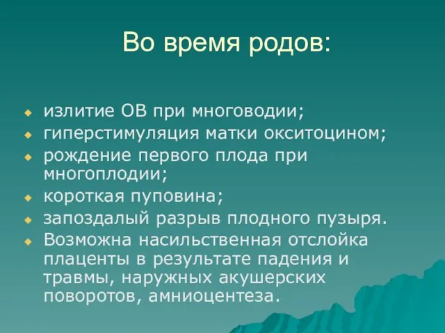 Во время родов: излитие ОВ при многоводии; гиперстимуляция матки окситоцином; рождение первого