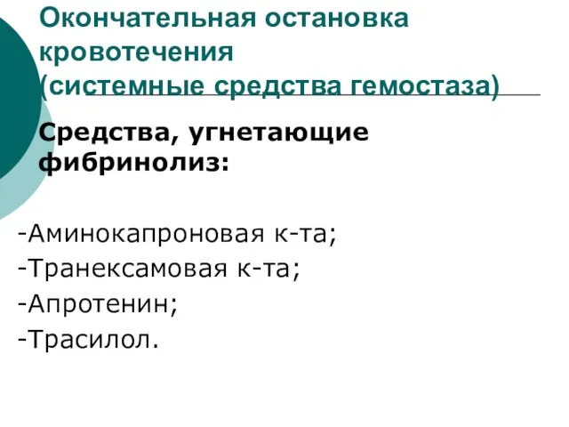 Окончательная остановка кровотечения (системные средства гемостаза) Средства, угнетающие фибринолиз: -Аминокапроновая к-та; -Транексамовая к-та; -Апротенин; -Трасилол.