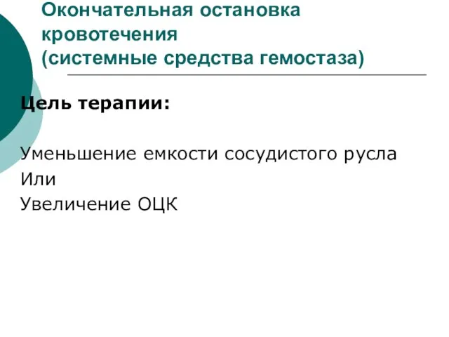 Окончательная остановка кровотечения (системные средства гемостаза) Цель терапии: Уменьшение емкости сосудистого русла Или Увеличение ОЦК