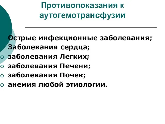 Противопоказания к аутогемотрансфузии Острые инфекционные заболевания; Заболевания сердца; заболевания Легких; заболевания Печени;