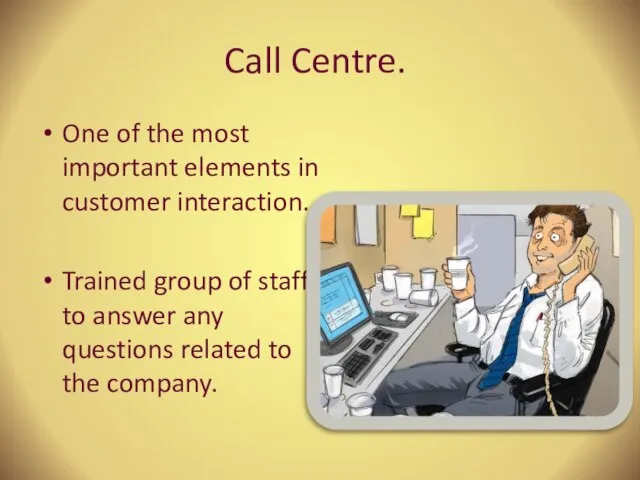 Call Centre. One of the most important elements in customer interaction. Trained