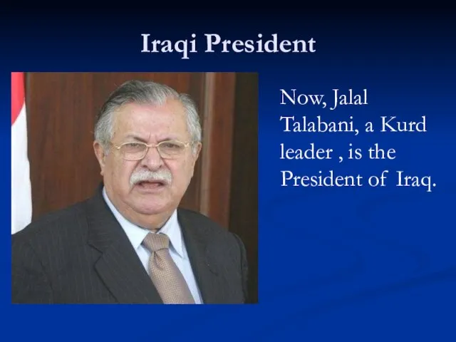 Iraqi President Now, Jalal Talabani, a Kurd leader , is the President of Iraq.