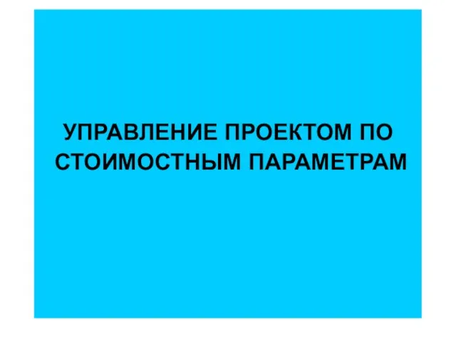 УПРАВЛЕНИЕ ПРОЕКТОМ ПО СТОИМОСТНЫМ ПАРАМЕТРАМ