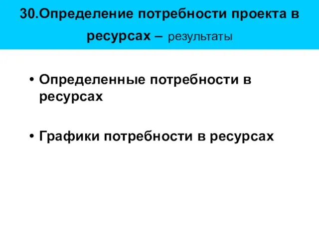 30.Определение потребности проекта в ресурсах – результаты Определенные потребности в ресурсах Графики потребности в ресурсах