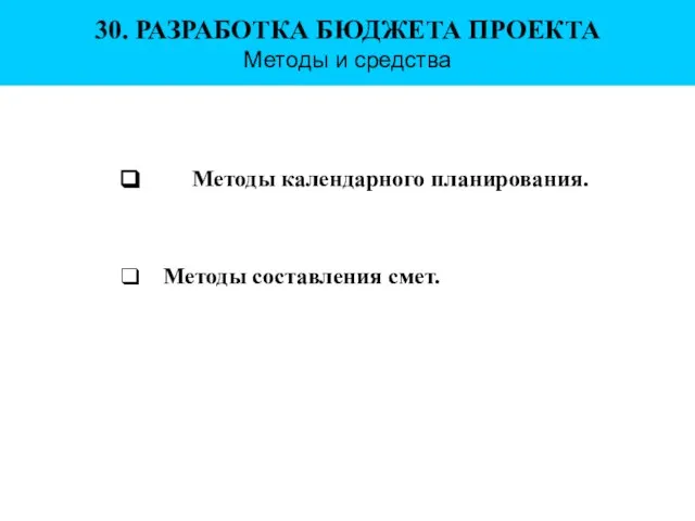 30. РАЗРАБОТКА БЮДЖЕТА ПРОЕКТА Методы и средства Методы календарного планирования. Методы составления смет.