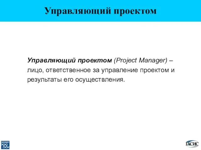 Управляющий проектом Управляющий проектом (Project Manager) – лицо, ответственное за управление проектом и результаты его осуществления.