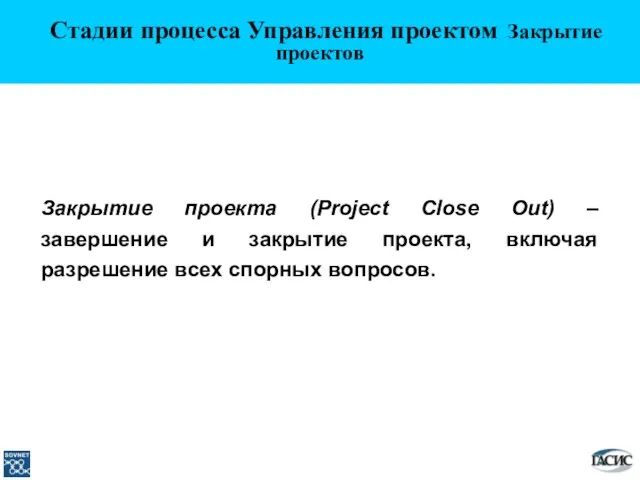 Закрытие проекта (Project Close Out) – завершение и закрытие проекта, включая разрешение