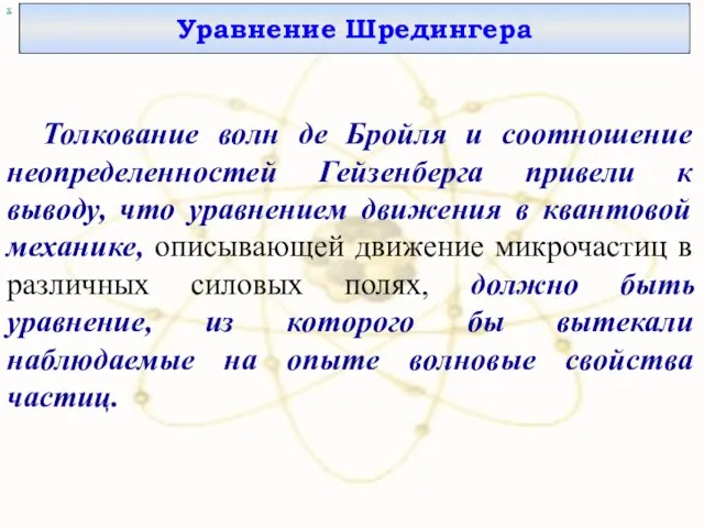 х Уравнение Шредингера Толкование волн де Бройля и соотношение неопределенностей Гейзенберга привели