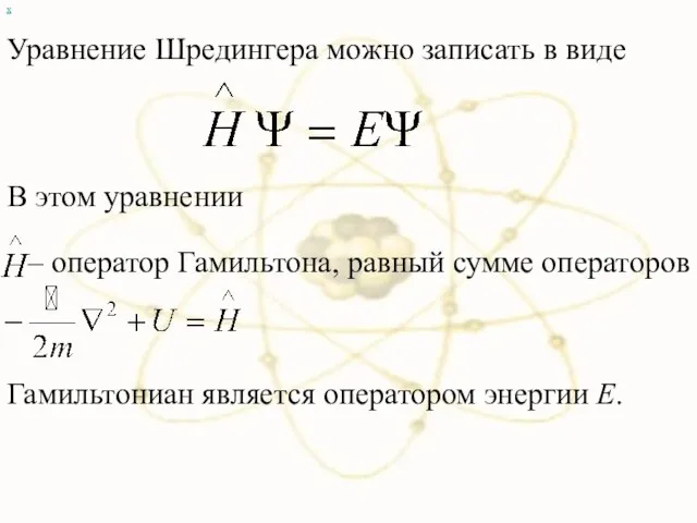 х Уравнение Шредингера можно записать в виде Гамильтониан является оператором энергии E.