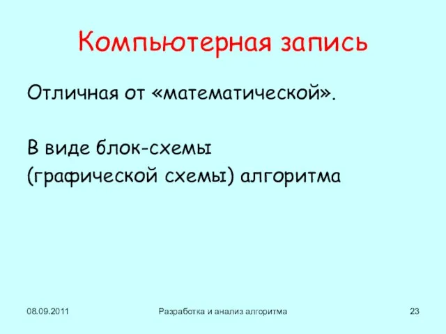 08.09.2011 Разработка и анализ алгоритма Компьютерная запись Отличная от «математической». В виде блок-схемы (графической схемы) алгоритма