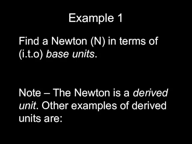 Example 1 Find a Newton (N) in terms of (i.t.o) base units.