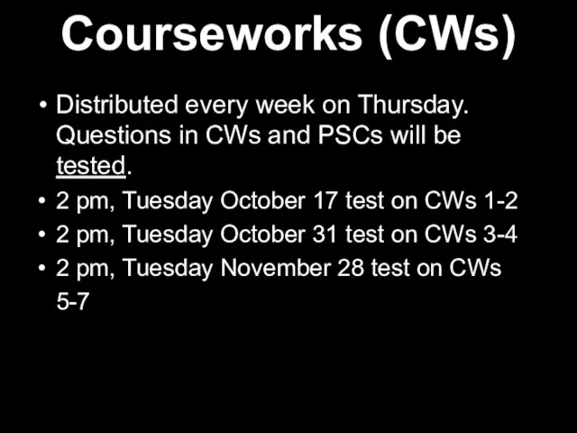 Courseworks (CWs) Distributed every week on Thursday. Questions in CWs and PSCs