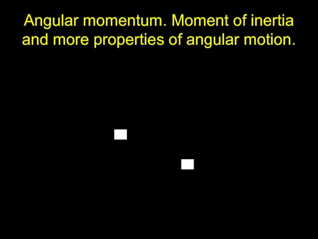 Angular momentum. Moment of inertia and more properties of angular motion.