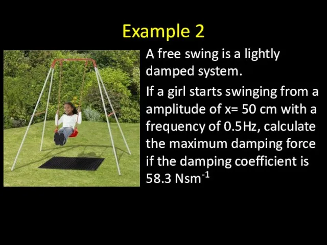 Example 2 A free swing is a lightly damped system. If a