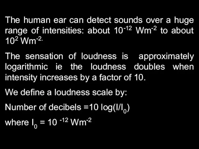 The human ear can detect sounds over a huge range of intensities:
