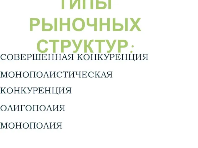 ТИПЫ РЫНОЧНЫХ СТРУКТУР: СОВЕРШЕННАЯ КОНКУРЕНЦИЯ МОНОПОЛИСТИЧЕСКАЯ КОНКУРЕНЦИЯ ОЛИГОПОЛИЯ МОНОПОЛИЯ