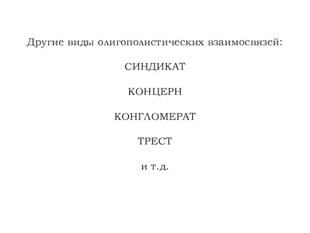 Другие виды олигополистических взаимосвязей: СИНДИКАТ КОНЦЕРН КОНГЛОМЕРАТ ТРЕСТ и т.д.