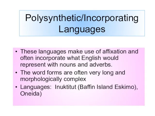Polysynthetic/Incorporating Languages These languages make use of affixation and often incorporate what